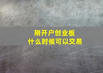 刚开户创业板 什么时候可以交易